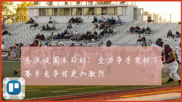 齐沃谈国米目标：全力争夺奖杯下赛季竞争将更加激烈