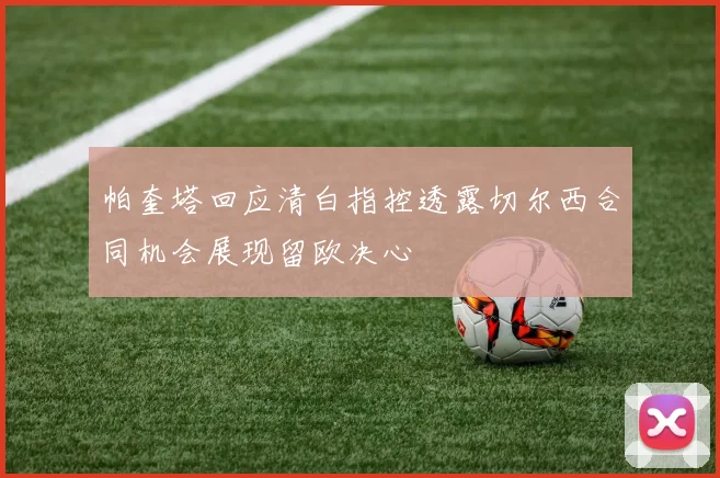 帕奎塔回应清白指控透露切尔西合同机会展现留欧决心