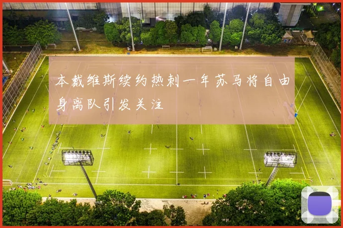 本戴维斯续约热刺一年苏马将自由身离队引发关注