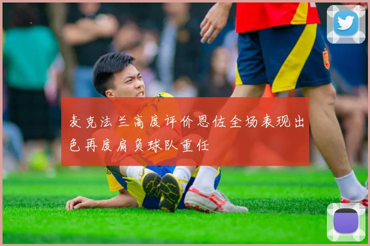 麦克法兰高度评价恩佐全场表现出色再度肩负球队重任