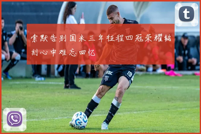 索默告别国米三年征程四冠荣耀铭刻心中难忘回忆