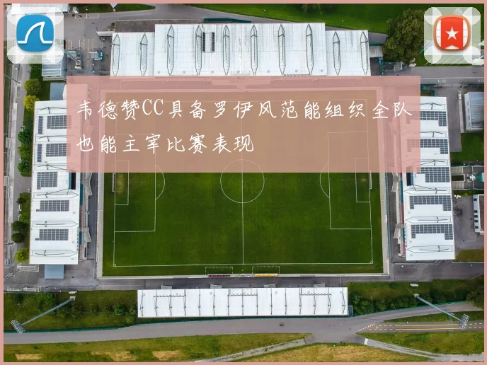 韦德赞CC具备罗伊风范能组织全队也能主宰比赛表现