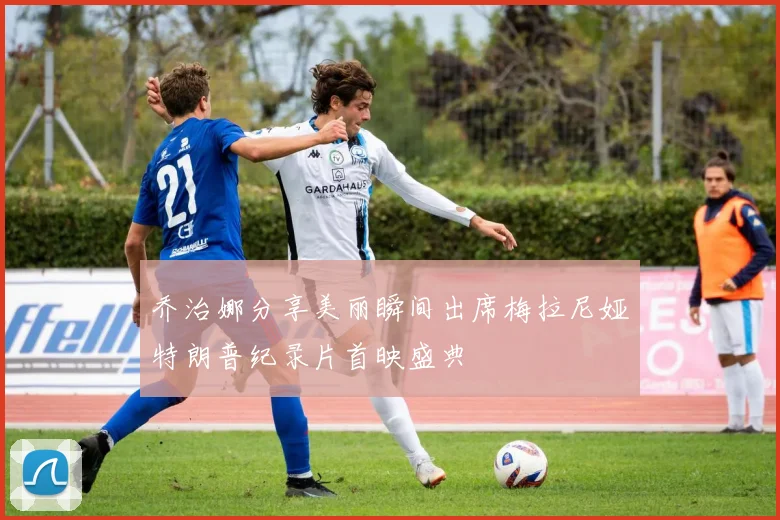 乔治娜分享美丽瞬间出席梅拉尼娅特朗普纪录片首映盛典