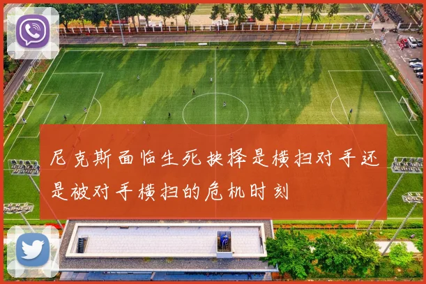 尼克斯面临生死抉择是横扫对手还是被对手横扫的危机时刻