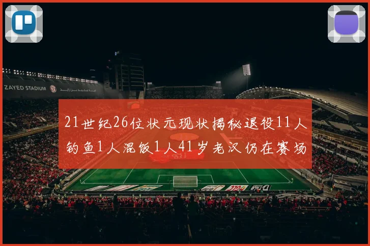 21世纪26位状元现状揭秘退役11人钓鱼1人混饭1人41岁老汉仍在赛场拼搏