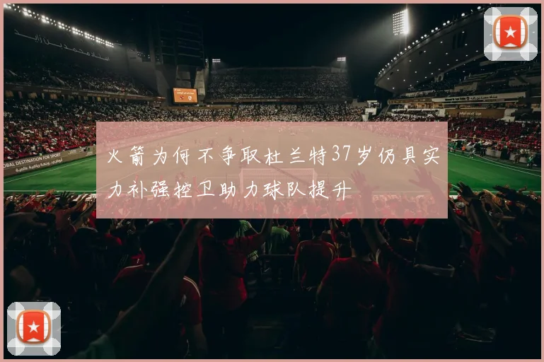 火箭为何不争取杜兰特37岁仍具实力补强控卫助力球队提升