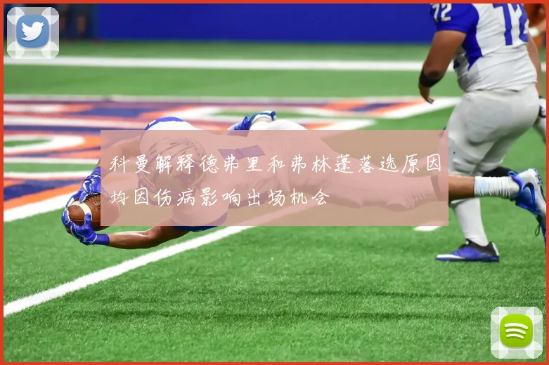 科曼解释德弗里和弗林蓬落选原因均因伤病影响出场机会