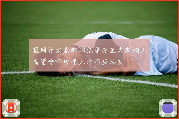 篮网计划豪掷18亿争夺里夫斯湖人高管呼吁珍惜人才不应流失