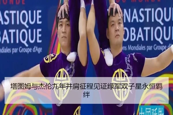 塔图姆与杰伦九年并肩征程见证绿军双子星永恒羁绊
